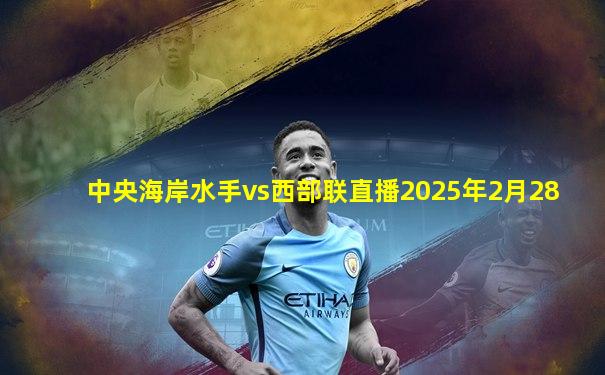 中央海岸水手vs西部联直播2025年2月28