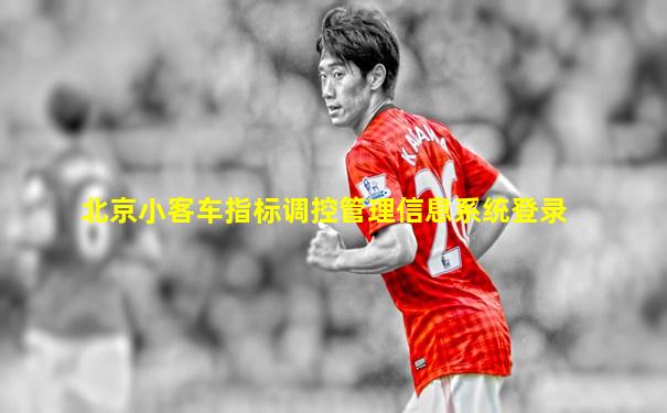 北京小客车指标调控管理信息系统登录