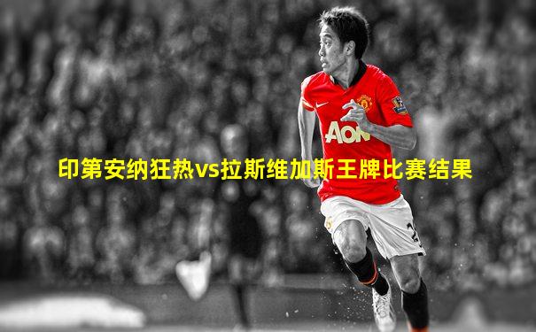 印第安纳狂热vs拉斯维加斯王牌比赛结果