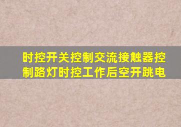 时控开关控制交流接触器控制路灯时控工作后空开跳电