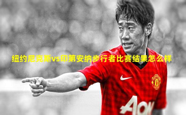 纽约尼克斯vs印第安纳步行者比赛结果怎么样