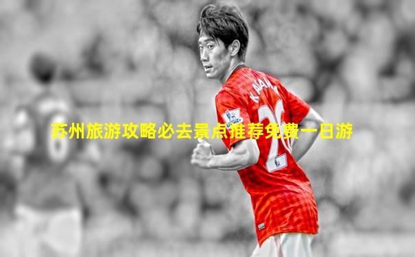 苏州旅游攻略必去景点推荐免费一日游